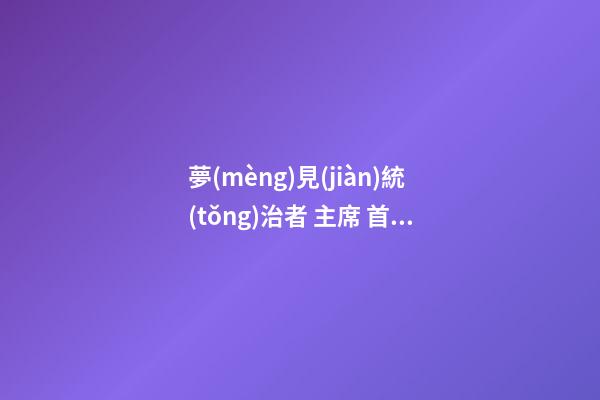 夢(mèng)見(jiàn)統(tǒng)治者 主席 首相　周公解夢(mèng)之夢(mèng)到統(tǒng)治者 主席 首相